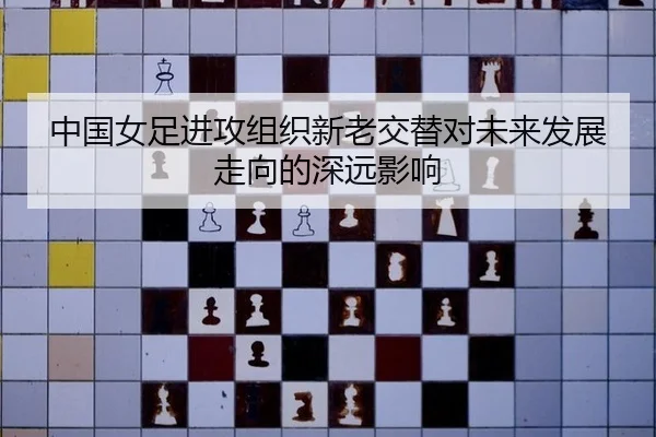 中国女足进攻组织新老交替对未来发展走向的深远影响