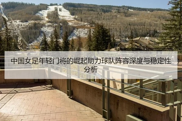 中国女足年轻门将的崛起助力球队阵容深度与稳定性分析